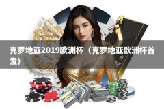 克罗地亚2019欧洲杯（克罗地亚欧洲杯首发）