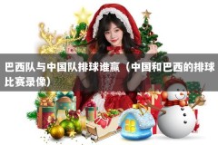 巴西队与中国队排球谁赢（中国和巴西的排球比赛录像）