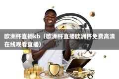 欧洲杯直播kb（欧洲杯直播欧洲杯免费高清在线观看直播）