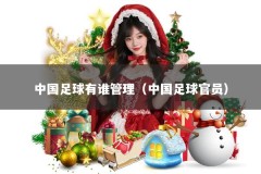 中国足球有谁管理（中国足球官员）
