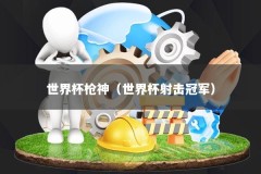 世界杯枪神（世界杯射击冠军）