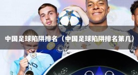 中国足球陷阱排名（中国足球陷阱排名第几）