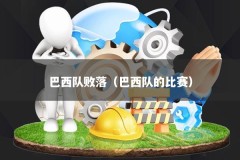 巴西队败落（巴西队的比赛）