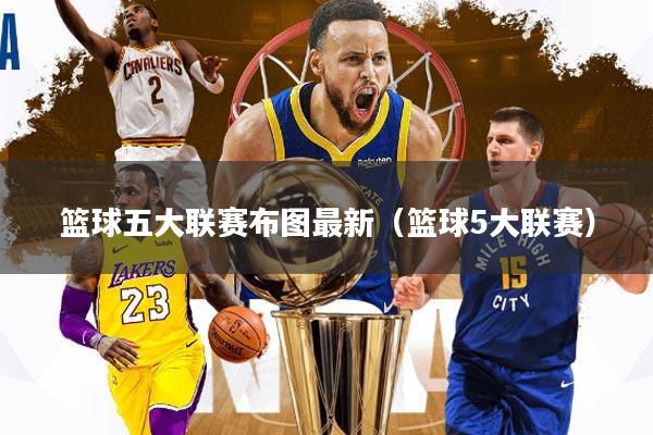 篮球五大联赛布图最新(篮球5大联赛)