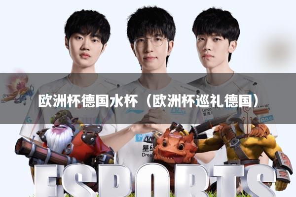 欧洲杯德国水杯(欧洲杯巡礼德国)