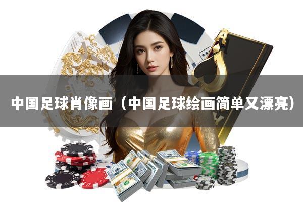 中国足球肖像画(中国足球绘画简单又漂亮)