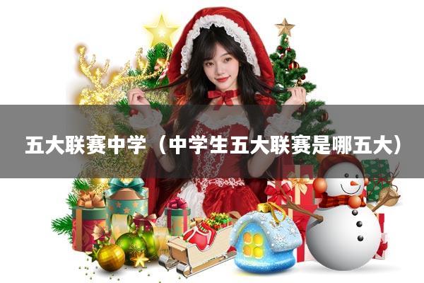 五大联赛中学(中学生五大联赛是哪五大)
