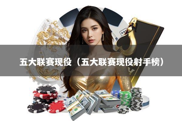 五大联赛现役(五大联赛现役射手榜)